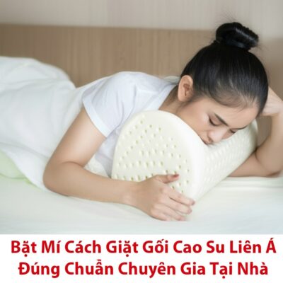 Bật Mí Cách Giặt Gối Cao Su Liên Á Đúng Chuẩn Chuyên Gia Tại Nhà