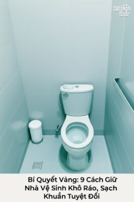Bí Quyết Vàng: 9 Cách Giữ Nhà Vệ Sinh Khô Ráo, Sạch Khuẩn Tuyệt Đối