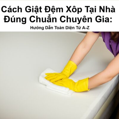 Cách Giặt Đệm Xốp Tại Nhà Đúng Chuẩn Chuyên Gia: Hướng Dẫn Toàn Diện Từ A-Z