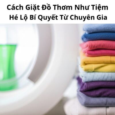 Cách Giặt Đồ Thơm Như Tiệm: Hé Lộ Bí Quyết Từ Chuyên Gia