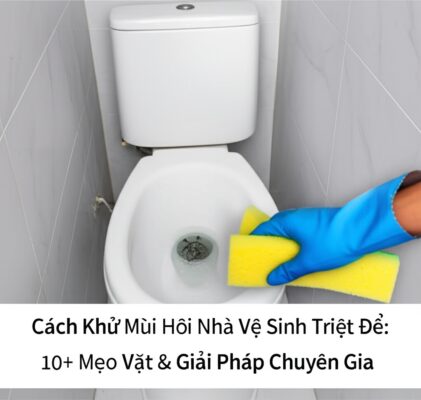 Cách Khử Mùi Hôi Nhà Vệ Sinh Triệt Để: 10+ Mẹo Vặt & Giải Pháp Chuyên Gia