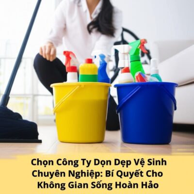 Chọn Công Ty Dọn Dẹp Vệ Sinh Chuyên Nghiệp: Bí Quyết Cho Không Gian Sống Hoàn Hảo