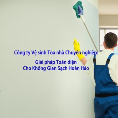 Công ty Vệ sinh Tòa nhà Chuyên nghiệp: Giải pháp Toàn diện Cho Không Gian Sạch Hoàn Hảo