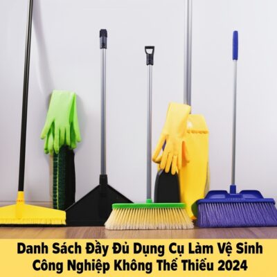 Danh Sách Đầy Đủ Dụng Cụ Làm Vệ Sinh Công Nghiệp Không Thể Thiếu 2024