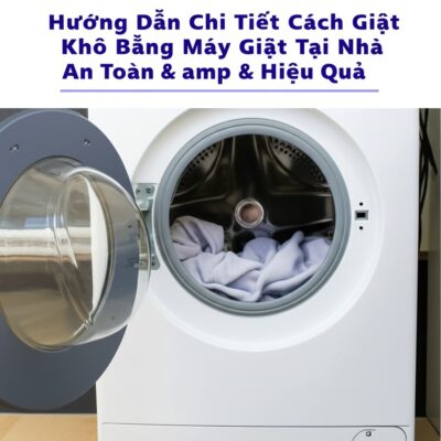 Hướng Dẫn Chi Tiết Cách Giặt Khô Bằng Máy Giặt Tại Nhà An Toàn & Hiệu Quả