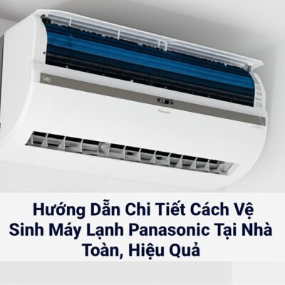Hướng Dẫn Chi Tiết Cách Vệ Sinh Máy Lạnh Panasonic Tại Nhà An Toàn, Hiệu Quả