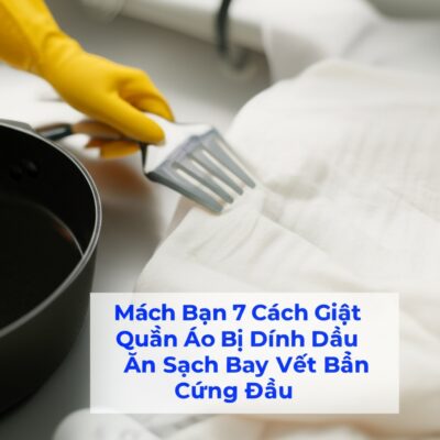 Mách Bạn 7 Cách Giặt Quần Áo Bị Dính Dầu Ăn Sạch Bay Vết Bẩn Cứng Đầu