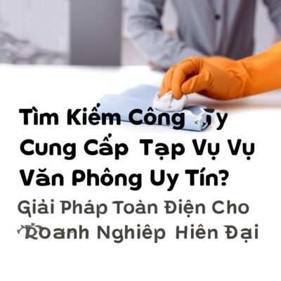 Tìm Kiếm Công Ty Cung Cấp Tạp Vụ Văn Phòng Uy Tín? Giải Pháp Toàn Diện Cho Doanh Nghiệp Hiện Đại